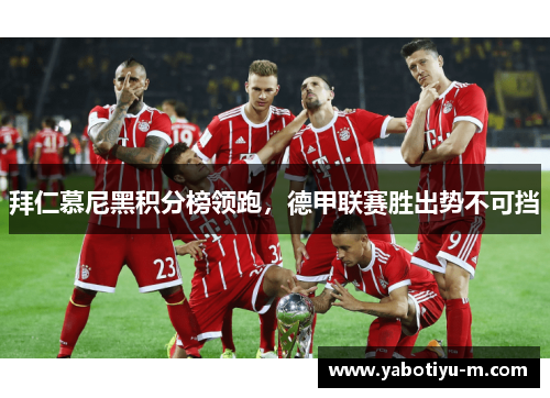 拜仁慕尼黑积分榜领跑，德甲联赛胜出势不可挡