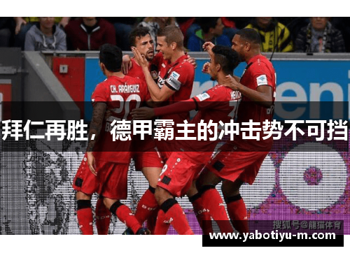 拜仁再胜，德甲霸主的冲击势不可挡