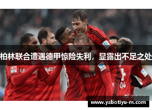 柏林联合遭遇德甲惊险失利，显露出不足之处