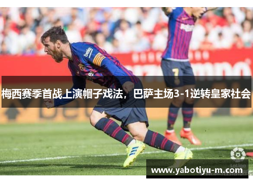 梅西赛季首战上演帽子戏法，巴萨主场3-1逆转皇家社会
