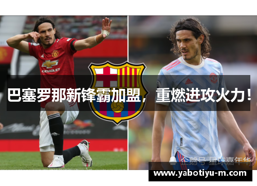 巴塞罗那新锋霸加盟，重燃进攻火力！