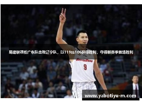 易建联领衔广东队击败辽宁队，以119比106获得胜利，夺得新赛季首场胜利