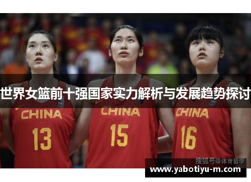 世界女篮前十强国家实力解析与发展趋势探讨