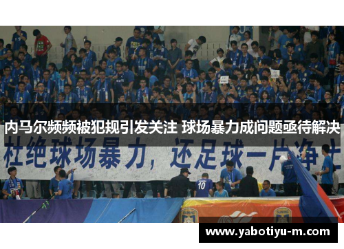 内马尔频频被犯规引发关注 球场暴力成问题亟待解决