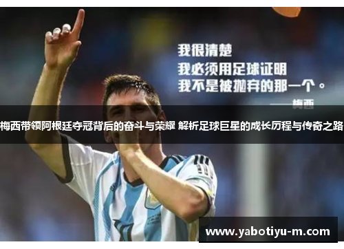 梅西带领阿根廷夺冠背后的奋斗与荣耀 解析足球巨星的成长历程与传奇之路