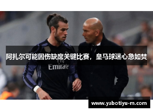 阿扎尔可能因伤缺席关键比赛，皇马球迷心急如焚