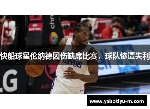 快船球星伦纳德因伤缺席比赛，球队惨遭失利