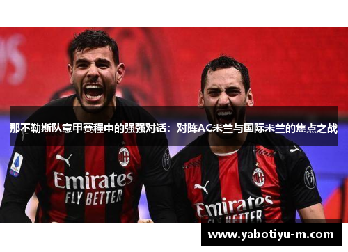 那不勒斯队意甲赛程中的强强对话：对阵AC米兰与国际米兰的焦点之战