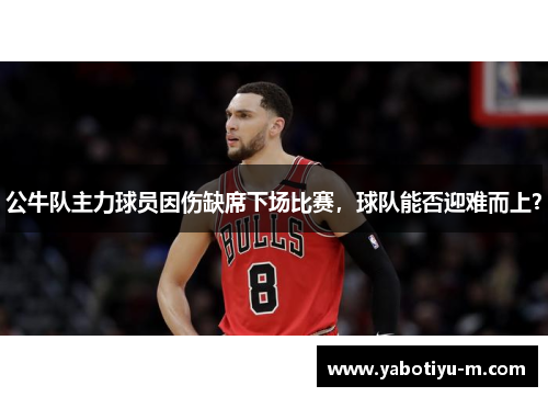 公牛队主力球员因伤缺席下场比赛，球队能否迎难而上？