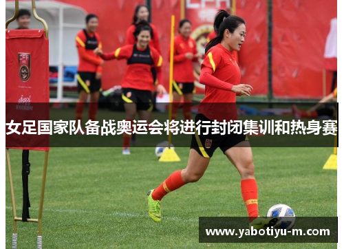 女足国家队备战奥运会将进行封闭集训和热身赛