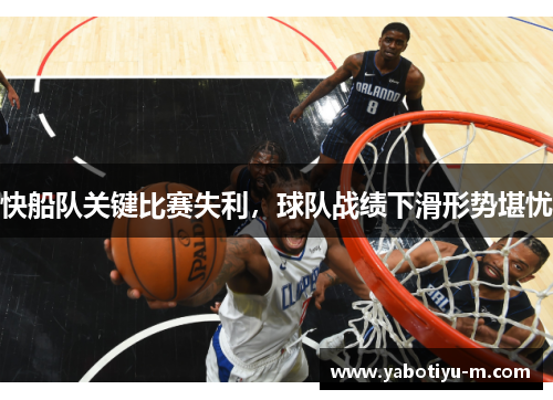 快船队关键比赛失利，球队战绩下滑形势堪忧