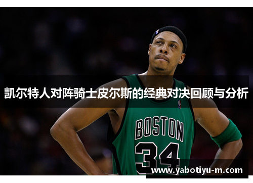 凯尔特人对阵骑士皮尔斯的经典对决回顾与分析