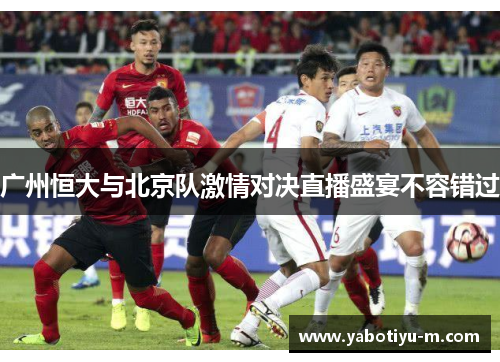广州恒大与北京队激情对决直播盛宴不容错过