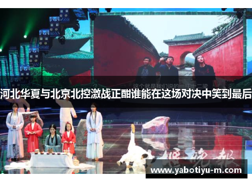 河北华夏与北京北控激战正酣谁能在这场对决中笑到最后