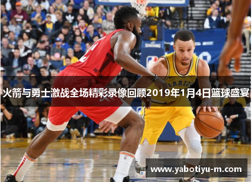 火箭与勇士激战全场精彩录像回顾2019年1月4日篮球盛宴